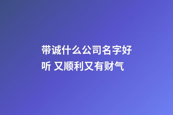 带诚什么公司名字好听 又顺利又有财气-第1张-公司起名-玄机派